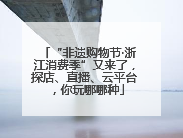 “非遗购物节·浙江消费季”又来了，探店、直播、云平台，你玩哪哪种