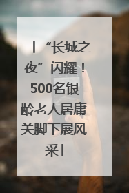 “长城之夜”闪耀！500名银龄老人居庸关脚下展风采