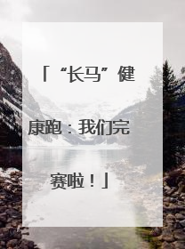 “长马”健康跑：我们完赛啦！