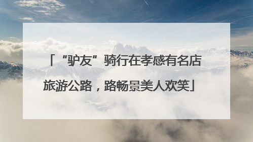 “驴友”骑行在孝感有名店旅游公路，路畅景美人欢笑