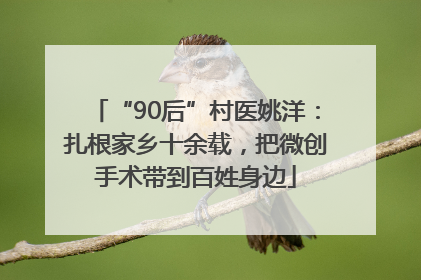 “90后”村医姚洋：扎根家乡十余载，把微创手术带到百姓身边