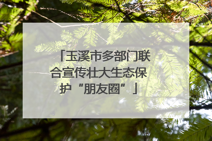 玉溪市多部门联合宣传壮大生态保护“朋友圈”