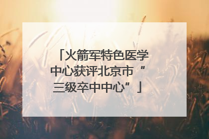 火箭军特色医学中心获评北京市“三级卒中中心”