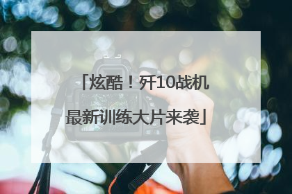 炫酷！歼10战机最新训练大片来袭