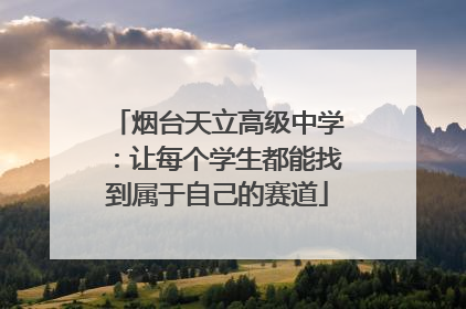烟台天立高级中学：让每个学生都能找到属于自己的赛道