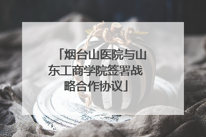 烟台山医院与山东工商学院签署战略合作协议