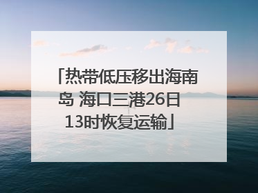 热带低压移出海南岛 海口三港26日13时恢复运输