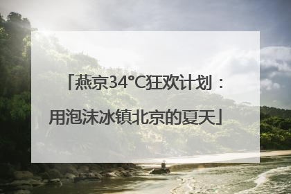燕京34°C狂欢计划：用泡沫冰镇北京的夏天