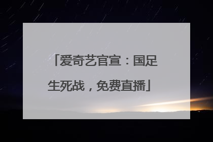 爱奇艺官宣：国足生死战，免费直播