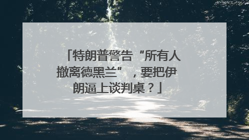 特朗普警告“所有人撤离德黑兰”，要把伊朗逼上谈判桌？