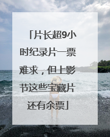片长超9小时纪录片一票难求，但上影节这些宝藏片还有余票