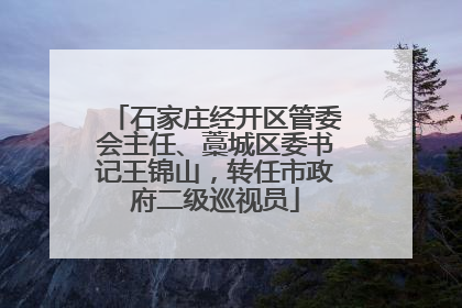 石家庄经开区管委会主任、藁城区委书记王锦山，转任市政府二级巡视员