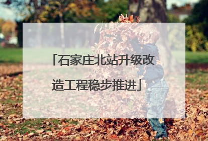石家庄北站升级改造工程稳步推进