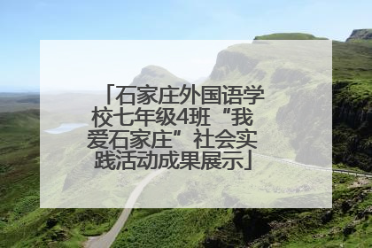 石家庄外国语学校七年级4班“我爱石家庄”社会实践活动成果展示