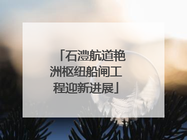 石澧航道艳洲枢纽船闸工程迎新进展
