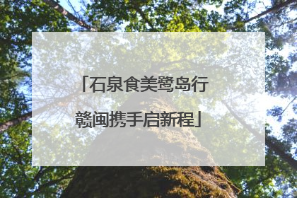 石泉食美鹭岛行 赣闽携手启新程