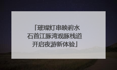 璀璨灯串映碧水 石首江豚湾观豚栈道开启夜游新体验