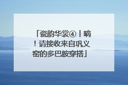 瓷韵华裳④丨嘀！请接收来自巩义窑的多巴胺穿搭