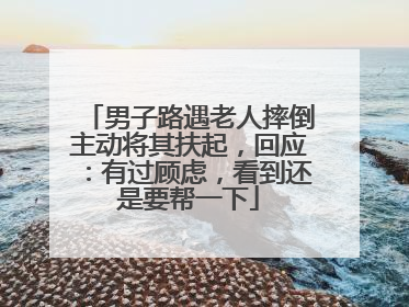 男子路遇老人摔倒主动将其扶起，回应：有过顾虑，看到还是要帮一下