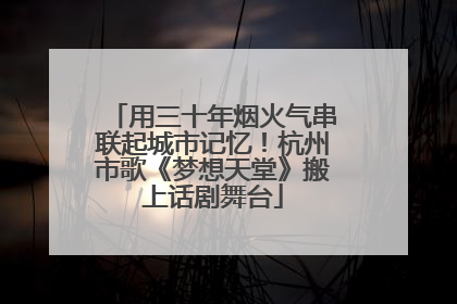 用三十年烟火气串联起城市记忆！杭州市歌《梦想天堂》搬上话剧舞台