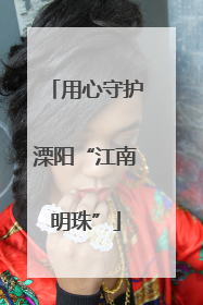 用心守护溧阳“江南明珠”