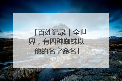 百姓记录｜全世界，有四种蜘蛛以他的名字命名