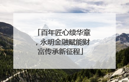 百年匠心续华章，永明金融赋能财富传承新征程