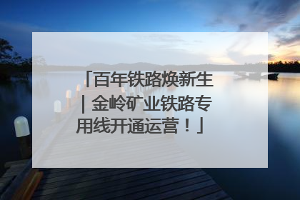 百年铁路焕新生｜金岭矿业铁路专用线开通运营！