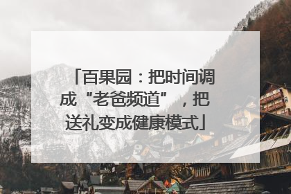 百果园：把时间调成“老爸频道”，把送礼变成健康模式