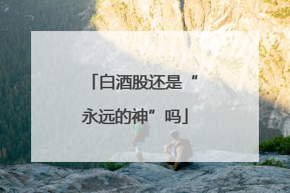 白酒股还是“永远的神”吗
