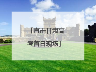 直击甘肃高考首日现场