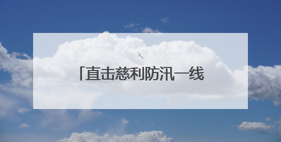 直击慈利防汛一线：村干部彻夜未眠坚守岗位，村民动用自家船协助转移