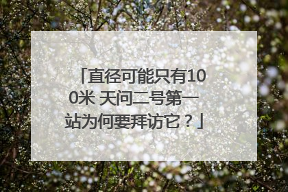 直径可能只有100米 天问二号第一站为何要拜访它？