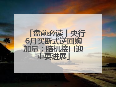 盘前必读丨央行6月买断式逆回购加量；脑机接口迎重要进展