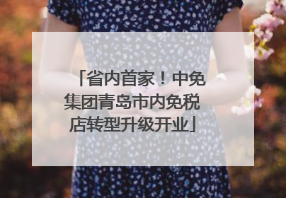 省内首家！中免集团青岛市内免税店转型升级开业