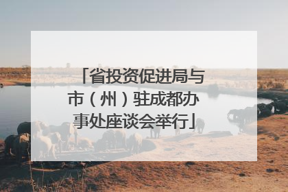 省投资促进局与市（州）驻成都办事处座谈会举行