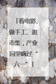 看电影、做手工、逛市集，产业园里嗨过“六一”