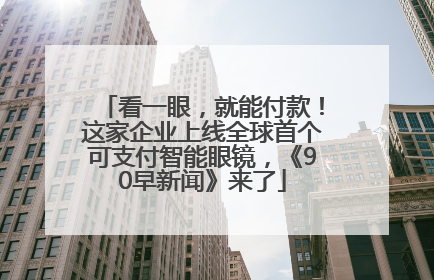 看一眼，就能付款！这家企业上线全球首个可支付智能眼镜，《90早新闻》来了
