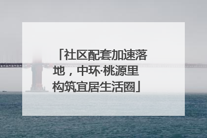 社区配套加速落地，中环·桃源里构筑宜居生活圈
