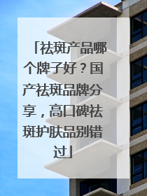祛斑产品哪个牌子好？国产祛斑品牌分享，高口碑祛斑护肤品别错过