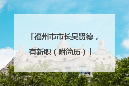福州市市长吴贤德，有新职（附简历）