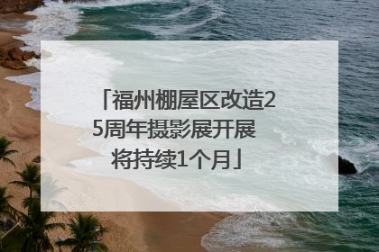 福州棚屋区改造25周年摄影展开展 将持续1个月