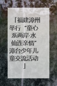 福建漳州举行“童心系两岸·水仙连亲情”漳台少年儿童交流活动