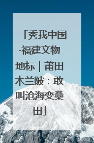 秀我中国·福建文物地标｜莆田木兰陂：敢叫沧海变桑田