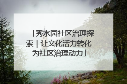 秀水园社区治理探索｜让文化活力转化为社区治理动力