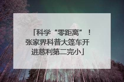 科学“零距离”！张家界科普大篷车开进慈利第二完小