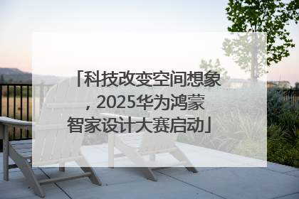 科技改变空间想象，2025华为鸿蒙智家设计大赛启动