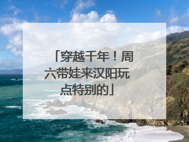 穿越千年！周六带娃来汉阳玩点特别的