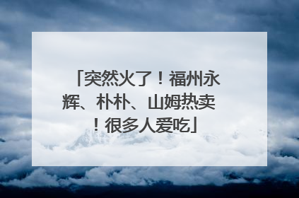 突然火了！福州永辉、朴朴、山姆热卖！很多人爱吃
