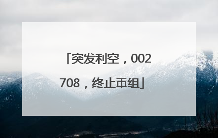 突发利空，002708，终止重组